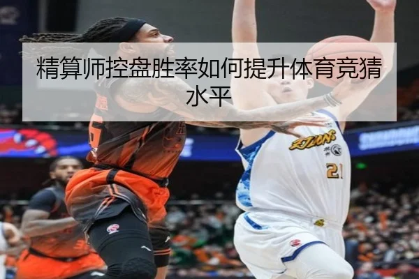 精算师控盘胜率如何提升体育竞猜水平