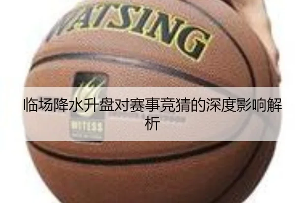 临场降水升盘对赛事竞猜的深度影响解析